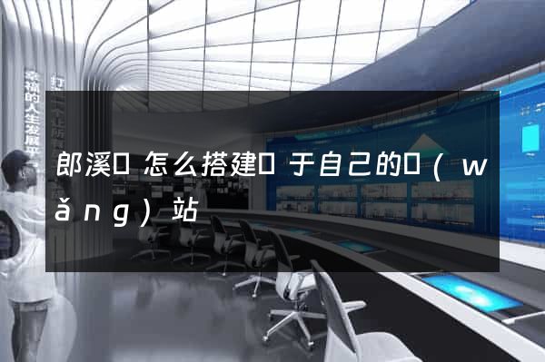 郎溪縣怎么搭建屬于自己的網(wǎng)站