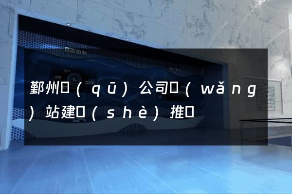 鄞州區(qū)公司網(wǎng)站建設(shè)推廣