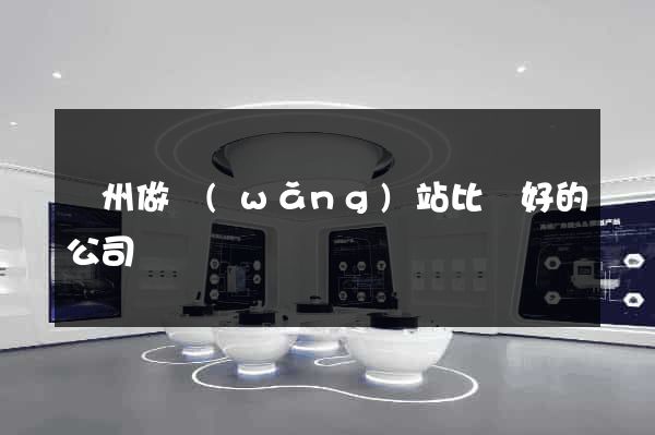 鄭州做網(wǎng)站比較好的公司