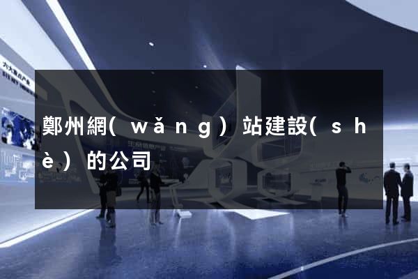 鄭州網(wǎng)站建設(shè)的公司