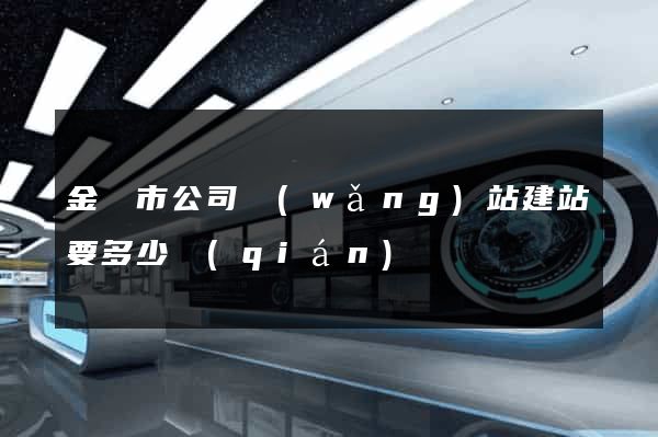 金壇市公司網(wǎng)站建站要多少錢(qián)