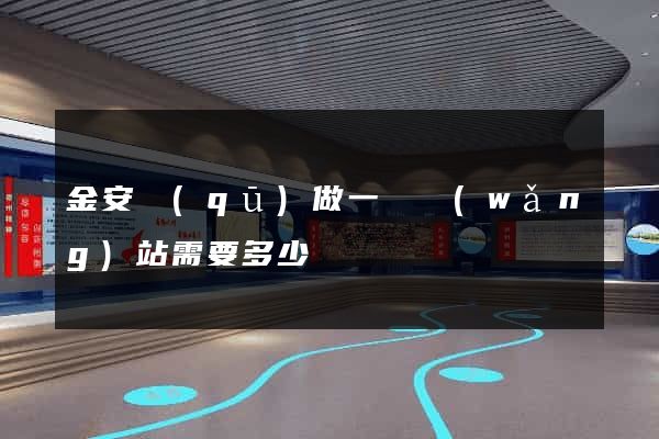 金安區(qū)做一個網(wǎng)站需要多少錢
