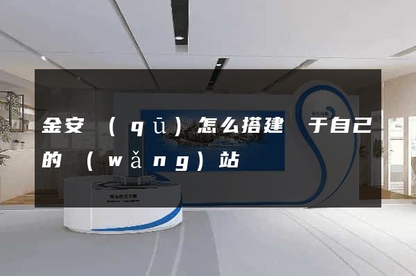 金安區(qū)怎么搭建屬于自己的網(wǎng)站