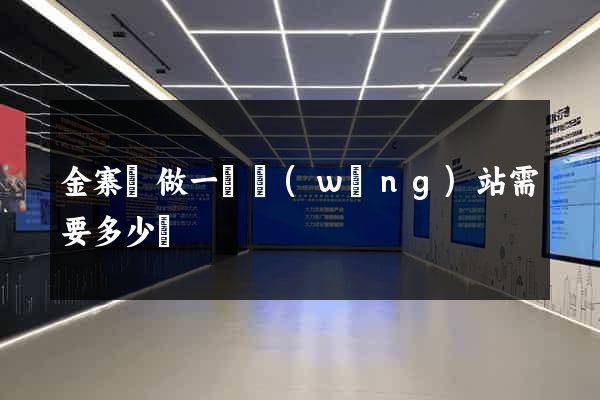 金寨縣做一個網(wǎng)站需要多少錢