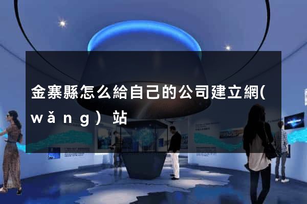 金寨縣怎么給自己的公司建立網(wǎng)站