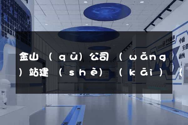 金山區(qū)公司網(wǎng)站建設(shè)開(kāi)發(fā)(上海金山區(qū)企業(yè)電話)