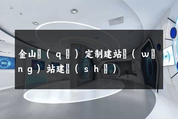 金山區(qū)定制建站網(wǎng)站建設(shè)