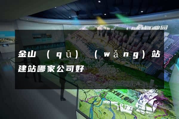 金山區(qū)網(wǎng)站建站哪家公司好