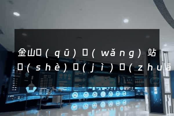 金山區(qū)網(wǎng)站設(shè)計(jì)專(zhuān)業(yè)的公司