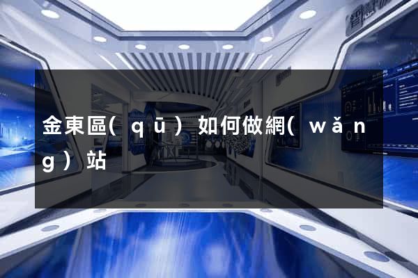 金東區(qū)如何做網(wǎng)站