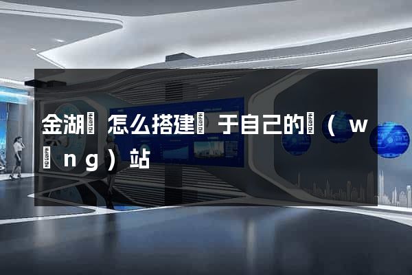 金湖縣怎么搭建屬于自己的網(wǎng)站