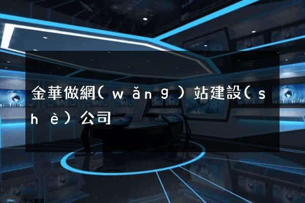 金華做網(wǎng)站建設(shè)公司