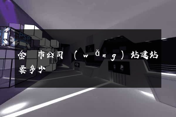 金華市公司網(wǎng)站建站要多少錢