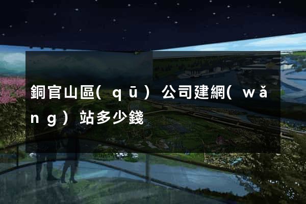 銅官山區(qū)公司建網(wǎng)站多少錢