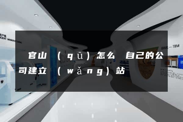 銅官山區(qū)怎么給自己的公司建立網(wǎng)站