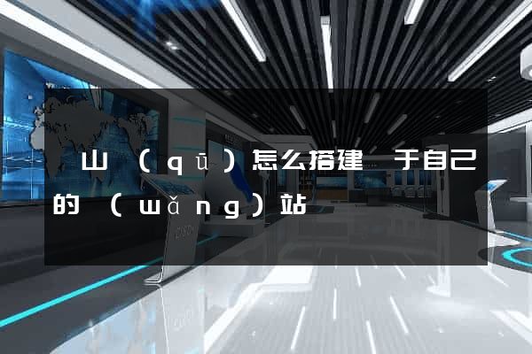 銅山區(qū)怎么搭建屬于自己的網(wǎng)站