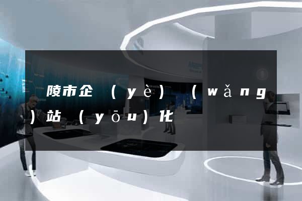 銅陵市企業(yè)網(wǎng)站優(yōu)化