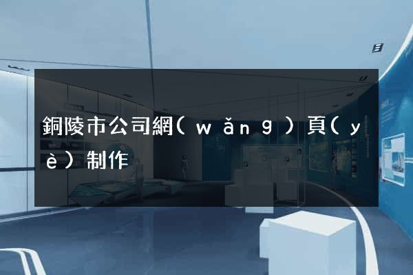 銅陵市公司網(wǎng)頁(yè)制作