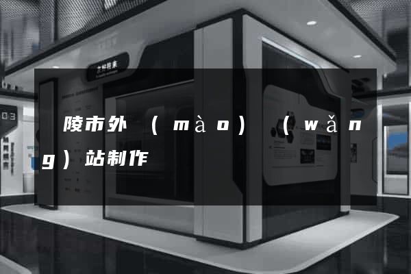 銅陵市外貿(mào)網(wǎng)站制作