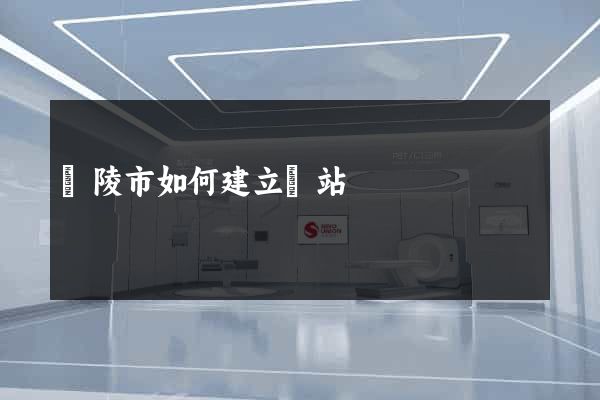 銅陵市如何建立網站