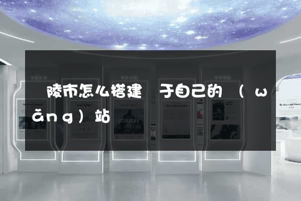 銅陵市怎么搭建屬于自己的網(wǎng)站