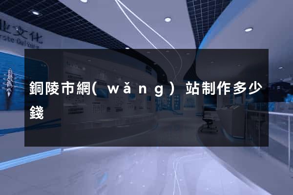銅陵市網(wǎng)站制作多少錢