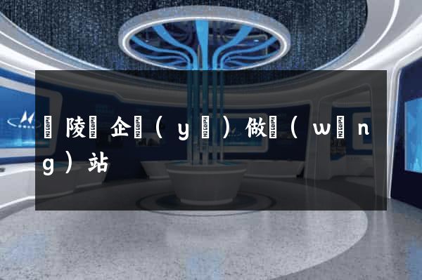 銅陵縣企業(yè)做網(wǎng)站