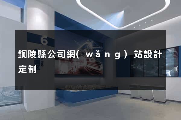 銅陵縣公司網(wǎng)站設計定制