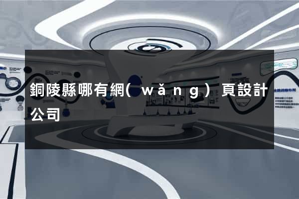銅陵縣哪有網(wǎng)頁設計公司