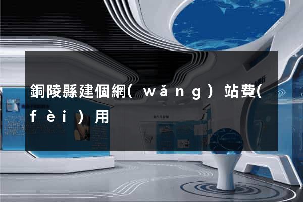 銅陵縣建個網(wǎng)站費(fèi)用