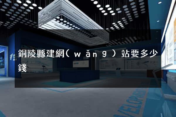 銅陵縣建網(wǎng)站要多少錢