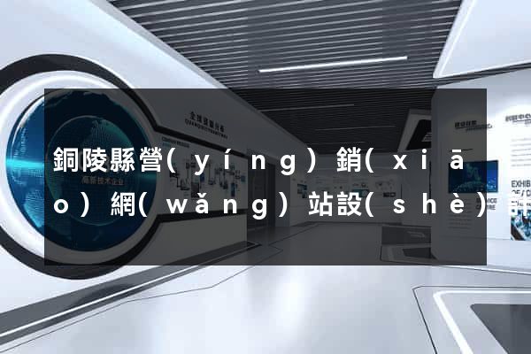 銅陵縣營(yíng)銷(xiāo)網(wǎng)站設(shè)計(jì)