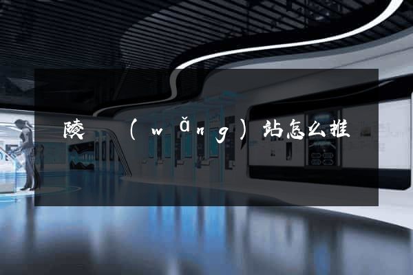 銅陵縣網(wǎng)站怎么推廣