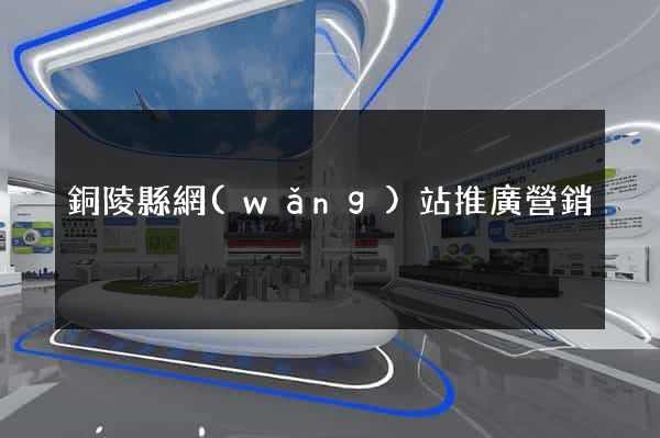 銅陵縣網(wǎng)站推廣營銷