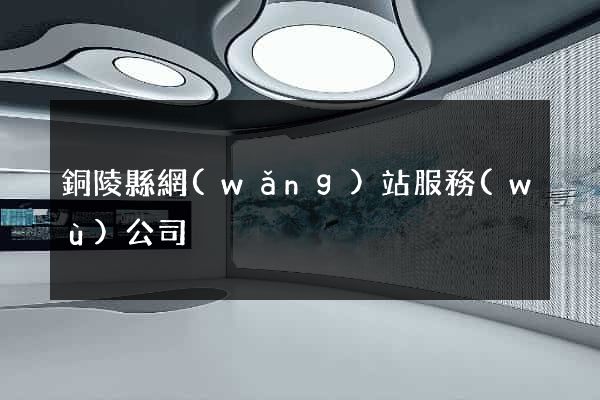銅陵縣網(wǎng)站服務(wù)公司