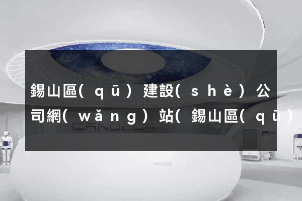 錫山區(qū)建設(shè)公司網(wǎng)站(錫山區(qū)建設(shè)公司網(wǎng)站官網(wǎng))