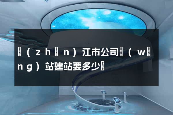 鎮(zhèn)江市公司網(wǎng)站建站要多少錢