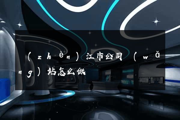 鎮(zhèn)江市公司網(wǎng)站怎么做