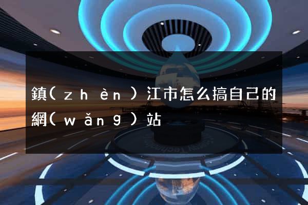 鎮(zhèn)江市怎么搞自己的網(wǎng)站