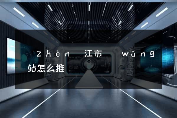 鎮(zhèn)江市網(wǎng)站怎么推廣