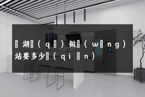 鏡湖區(qū)做網(wǎng)站要多少錢(qián)