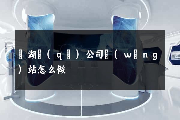 鏡湖區(qū)公司網(wǎng)站怎么做