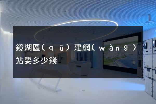 鏡湖區(qū)建網(wǎng)站要多少錢
