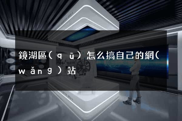 鏡湖區(qū)怎么搞自己的網(wǎng)站