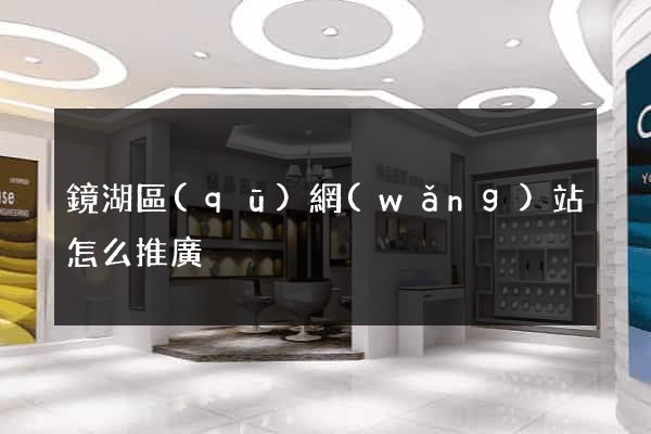 鏡湖區(qū)網(wǎng)站怎么推廣