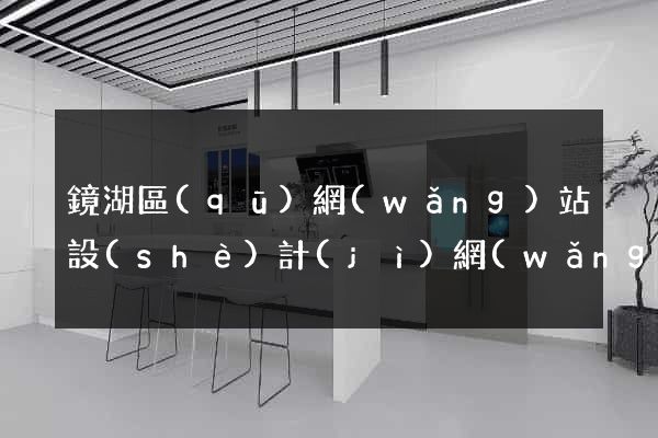 鏡湖區(qū)網(wǎng)站設(shè)計(jì)網(wǎng)站建設(shè)