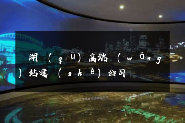 鏡湖區(qū)高端網(wǎng)站建設(shè)公司