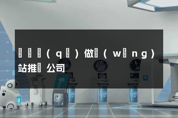 鐘樓區(qū)做網(wǎng)站推廣公司