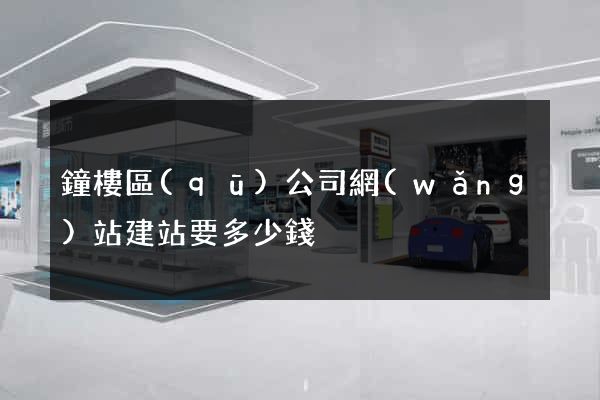 鐘樓區(qū)公司網(wǎng)站建站要多少錢