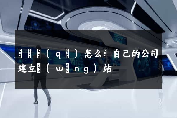 鐘樓區(qū)怎么給自己的公司建立網(wǎng)站